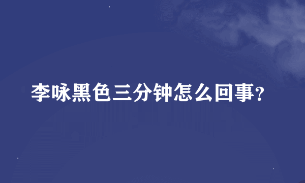 李咏黑色三分钟怎么回事？