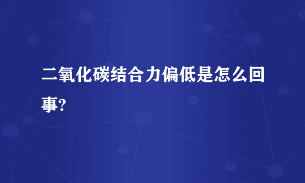 二氧化碳结合力偏低是怎么回事?