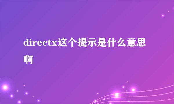 directx这个提示是什么意思啊