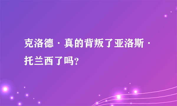 克洛德·真的背叛了亚洛斯·托兰西了吗？