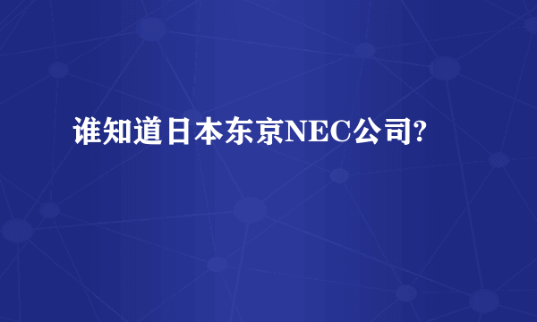 谁知道日本东京NEC公司?