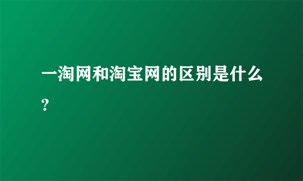 一淘网和淘宝网的区别是什么？