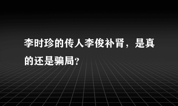 李时珍的传人李俊补肾，是真的还是骗局？