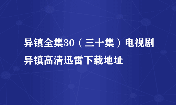 异镇全集30（三十集）电视剧异镇高清迅雷下载地址