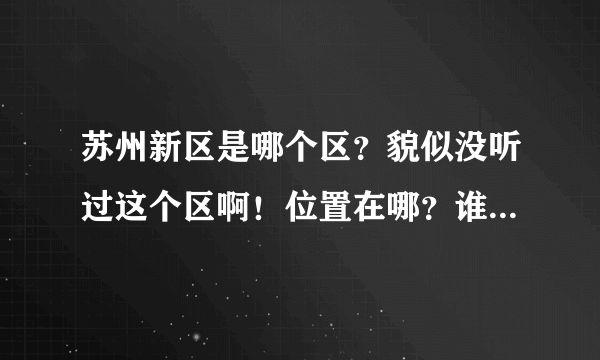 苏州新区是哪个区？貌似没听过这个区啊！位置在哪？谁能详细介绍下？