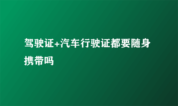 驾驶证+汽车行驶证都要随身携带吗