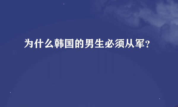 为什么韩国的男生必须从军？