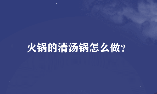 火锅的清汤锅怎么做？