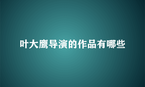 叶大鹰导演的作品有哪些