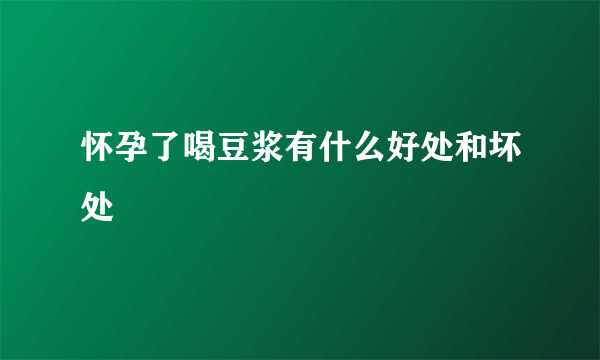 怀孕了喝豆浆有什么好处和坏处