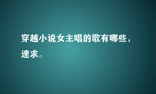 穿越小说女主唱的歌有哪些，速求。