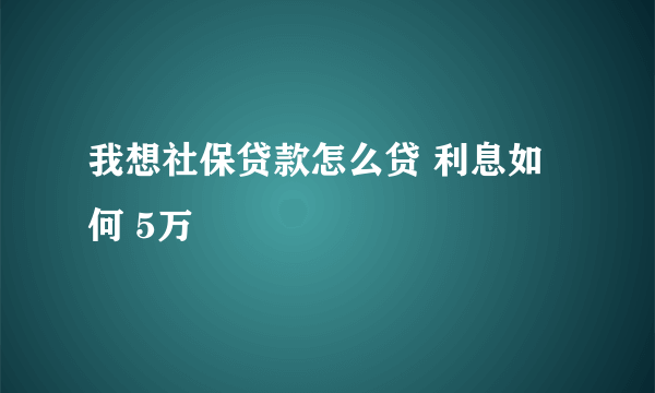 我想社保贷款怎么贷 利息如何 5万