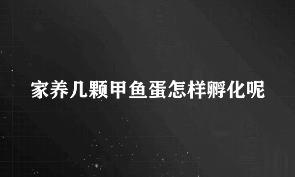 家养几颗甲鱼蛋怎样孵化呢