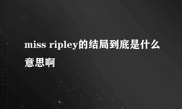 miss ripley的结局到底是什么意思啊