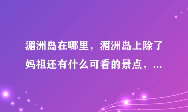 湄洲岛在哪里，湄洲岛上除了妈祖还有什么可看的景点，湄洲岛有没有旅游网站？