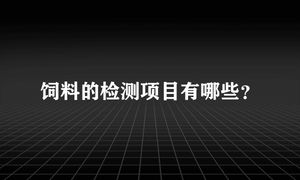 饲料的检测项目有哪些？