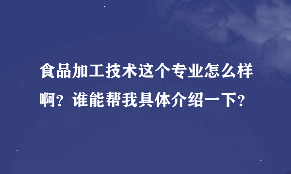 食品加工技术这个专业怎么样啊？谁能帮我具体介绍一下？