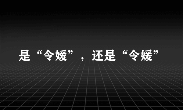 是“令嫒”，还是“令媛”