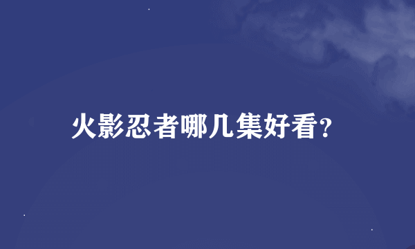 火影忍者哪几集好看？