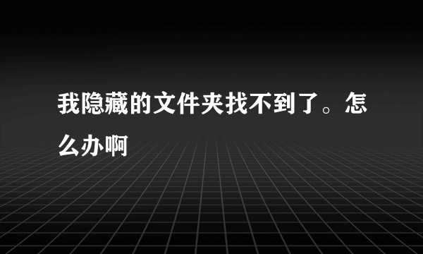 我隐藏的文件夹找不到了。怎么办啊