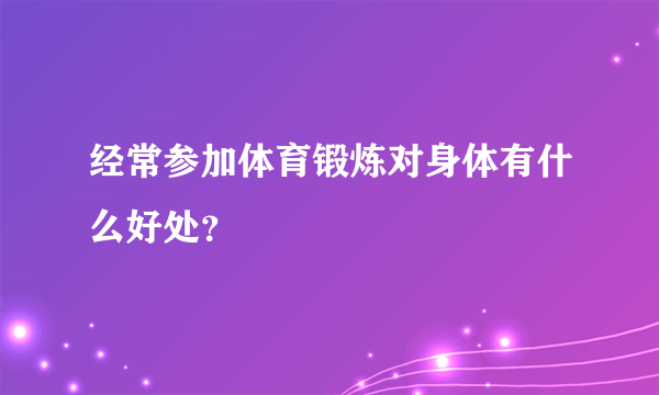 经常参加体育锻炼对身体有什么好处？