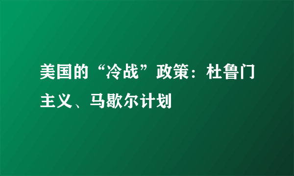 美国的“冷战”政策：杜鲁门主义、马歇尔计划