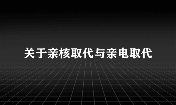 关于亲核取代与亲电取代