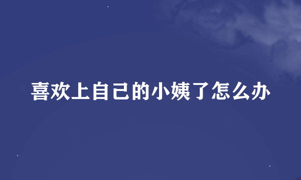 喜欢上自己的小姨了怎么办