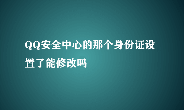 QQ安全中心的那个身份证设置了能修改吗