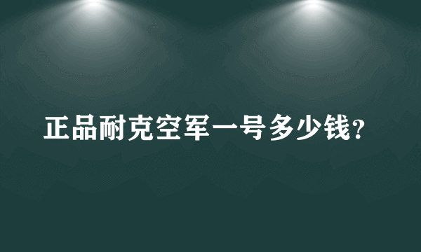 正品耐克空军一号多少钱？