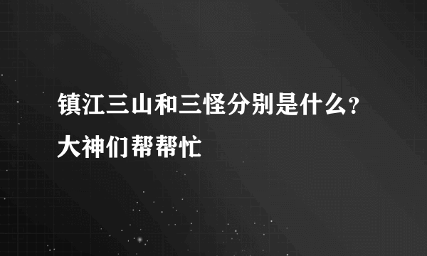 镇江三山和三怪分别是什么？大神们帮帮忙