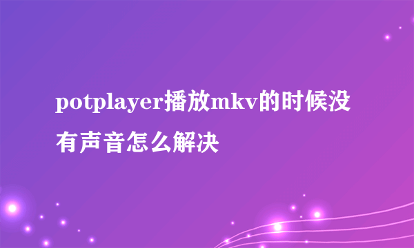 potplayer播放mkv的时候没有声音怎么解决