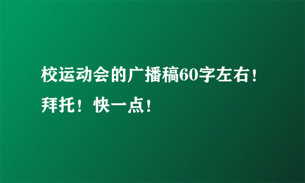 校运动会的广播稿60字左右！拜托！快一点！