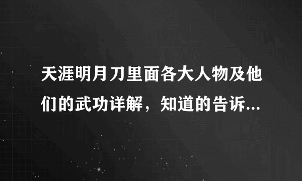 天涯明月刀里面各大人物及他们的武功详解，知道的告诉我一下。