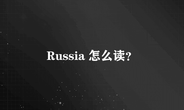 Russia 怎么读？