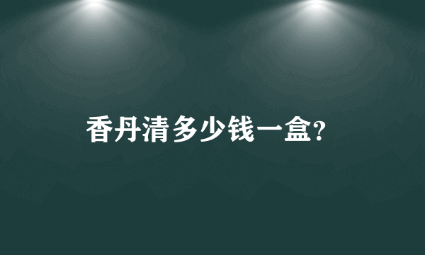 香丹清多少钱一盒？