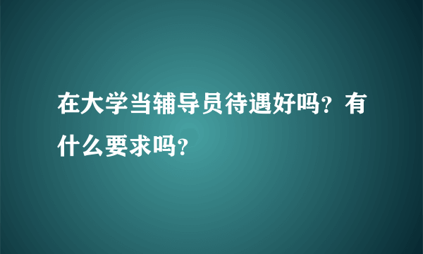 在大学当辅导员待遇好吗？有什么要求吗？