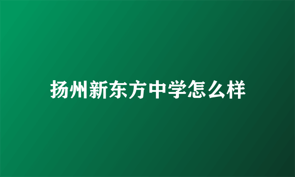 扬州新东方中学怎么样