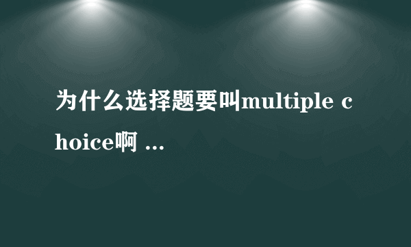 为什么选择题要叫multiple choice啊 既然是选择 肯定有多种选项啊 还要multiple干什么