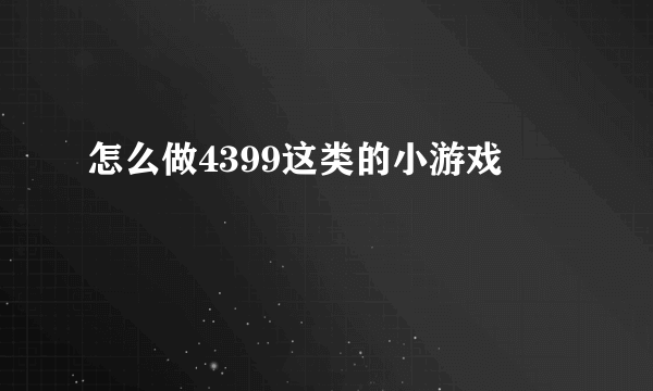 怎么做4399这类的小游戏