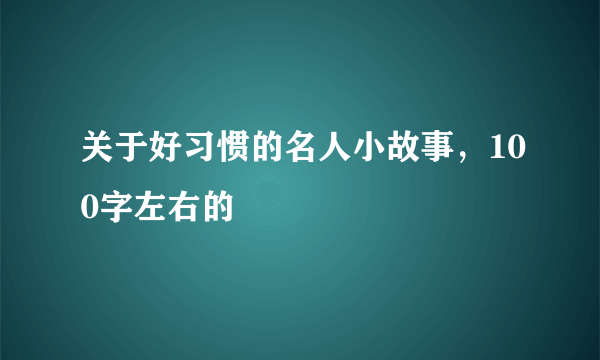 关于好习惯的名人小故事，100字左右的