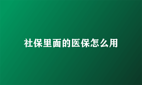 社保里面的医保怎么用