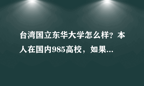 台湾国立东华大学怎么样？本人在国内985高校，如果去那交流一个学期，划算么？