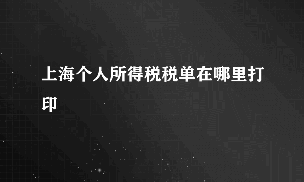 上海个人所得税税单在哪里打印