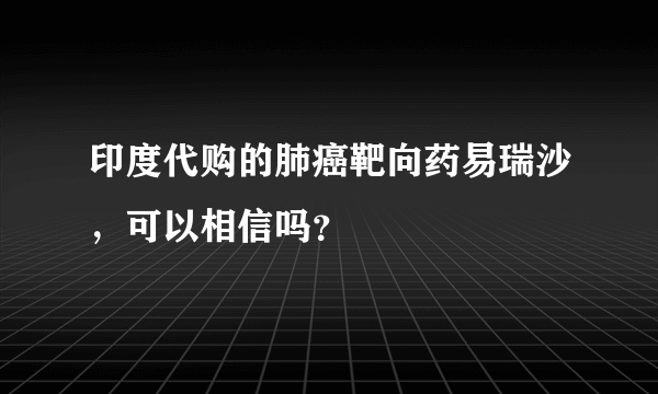 印度代购的肺癌靶向药易瑞沙，可以相信吗？