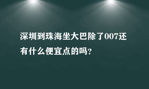 深圳到珠海坐大巴除了007还有什么便宜点的吗？