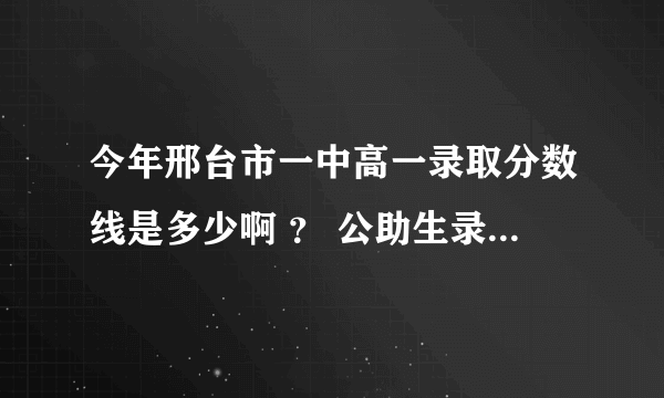 今年邢台市一中高一录取分数线是多少啊 ？ 公助生录取线是多少 ？ 麻烦有人给我说一下啊 很着急 很着急