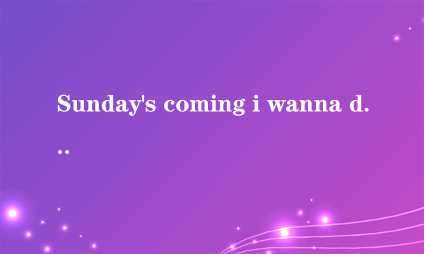 Sunday's coming i wanna drive my car to your apartment with a present like a star