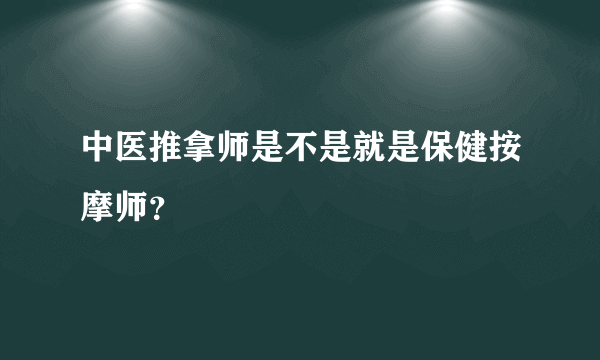 中医推拿师是不是就是保健按摩师？