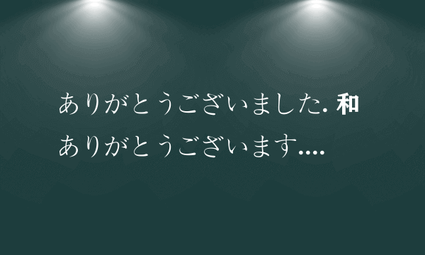 ありがとうございました. 和ありがとうございます. 什么怎么用，分别在什么时候使用？